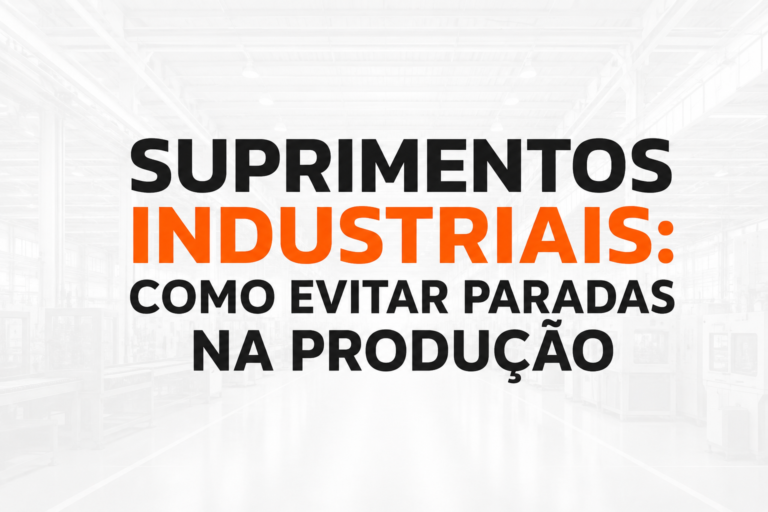 Suprimentos Industriais: Como Evitar Paradas na Produção e Melhorar o Abastecimento da Fábrica